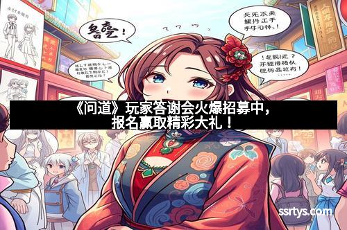 《问道》玩家答谢会火爆招募中，报名赢取精彩大礼！